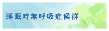 睡眠時無呼吸症候群ページはこちら